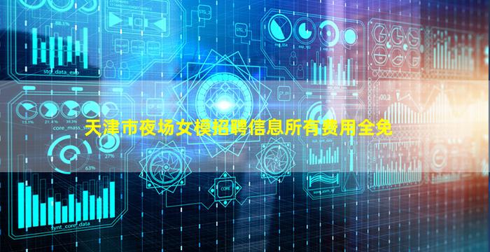 天津市夜场女模招聘信息所有费用全免